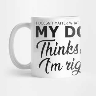 Dog - My dog thinks I'm right Mug